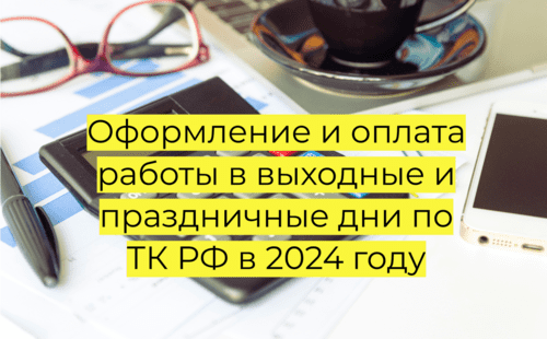 Оформление и оплата работы в выходные и праздничные дни по ТК РФ в 2024