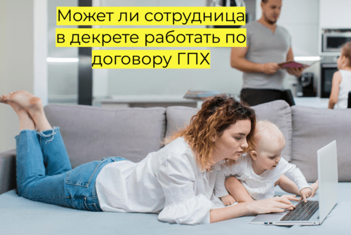 Может ли сотрудница в декрете работать по договоруГПХ