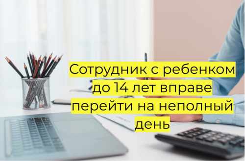 Сотрудник с ребенком до 14 лет вправе перейти на неполныйдень